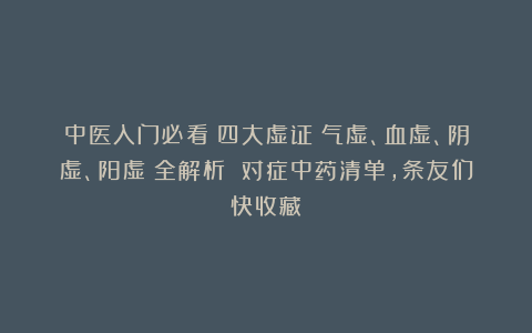 中医入门必看！四大虚证（气虚、血虚、阴虚、阳虚）全解析 对症中药清单，条友们快收藏