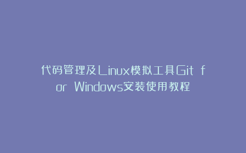 代码管理及Linux模拟工具Git for Windows安装使用教程