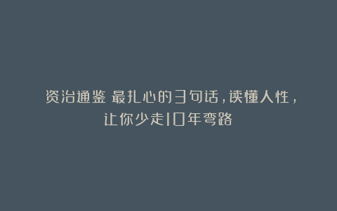 《资治通鉴》最扎心的3句话,读懂人性,让你少走10年弯路!