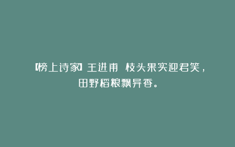 【榜上诗家】王进甫||枝头果实迎君笑，田野稻粮飘异香。