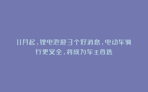11月起，锂电池迎3个好消息，电动车骑行更安全，将成为车主首选