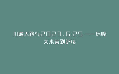 川藏天路行2023.6（25）——珠峰大本营到萨嘎