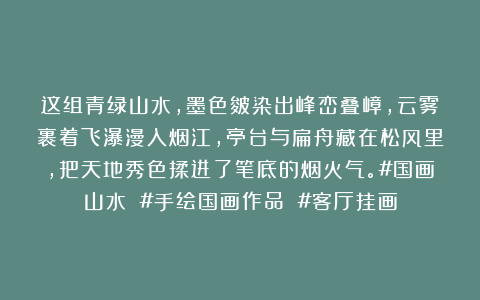 这组青绿山水，墨色皴染出峰峦叠嶂，云雾裹着飞瀑漫入烟江，亭台与扁舟藏在松风里，把天地秀色揉进了笔底的烟火气。#国画山水 #手绘国画作品 #客厅挂画