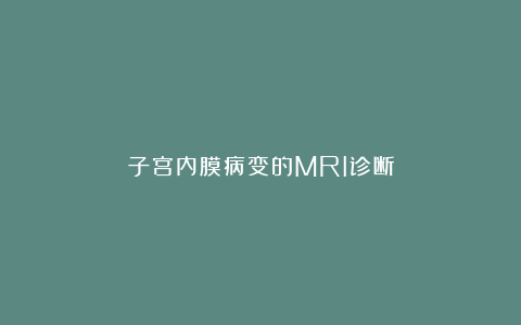 子宫内膜病变的MRI诊断