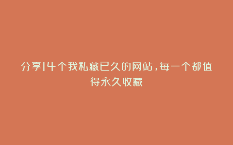 分享14个我私藏已久的网站,每一个都值得永久收藏