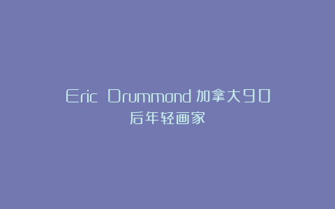Eric Drummond：加拿大90后年轻画家