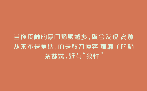 当你接触的豪门婚姻越多，就会发现：高嫁从来不是童话，而是权力博弈：赢麻了的奶茶妹妹，好有“狼性”