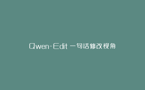 Qwen-Edit：一句话修改视角！