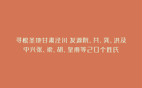 寻根圣地甘肃泾川：发源阮、共、龚、洪及中兴张、梁、胡、皇甫等20个姓氏
