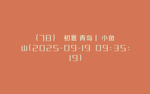 (78)2025初夏.青岛(1)_小鱼山(2025-09-19 09:35:19)