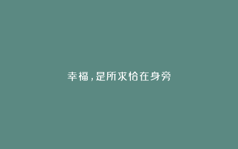 幸福，是所求恰在身旁