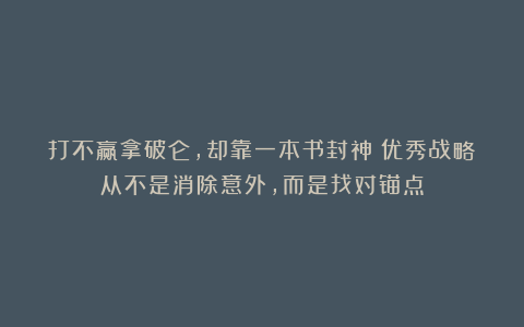 打不赢拿破仑，却靠一本书封神：优秀战略从不是消除意外，而是找对锚点