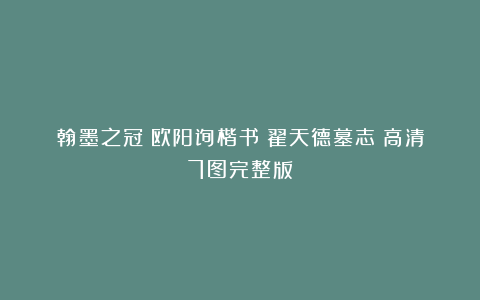 翰墨之冠：欧阳询楷书《翟天德墓志》高清7图完整版