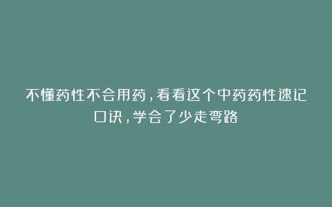 不懂药性不会用药，看看这个中药药性速记口诀，学会了少走弯路！