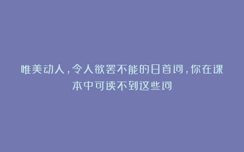 唯美动人，令人欲罢不能的8首词，你在课本中可读不到这些词