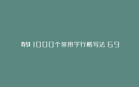 【转】1000个常用字行楷写法（69）
