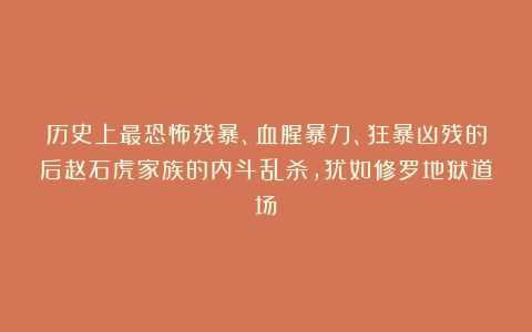 历史上最恐怖残暴、血腥暴力、狂暴凶残的后赵石虎家族的内斗乱杀,犹如修罗地狱道场!
