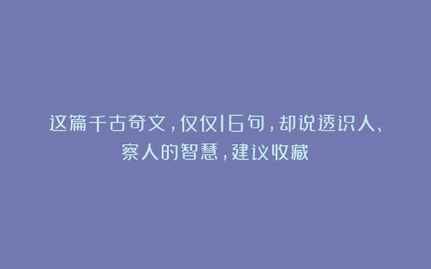 这篇千古奇文，仅仅16句，却说透识人、察人的智慧，建议收藏！