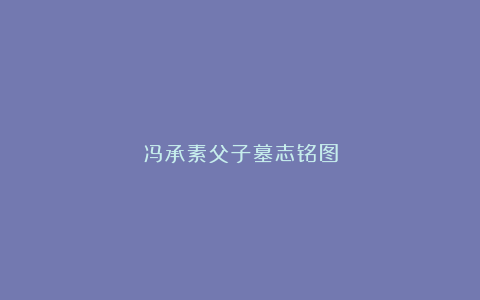 冯承素父子墓志铭图