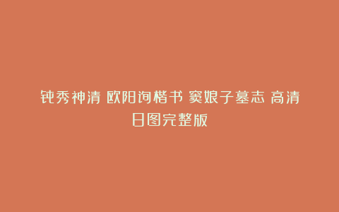 骨秀神清：欧阳询楷书《窦娘子墓志》高清8图完整版