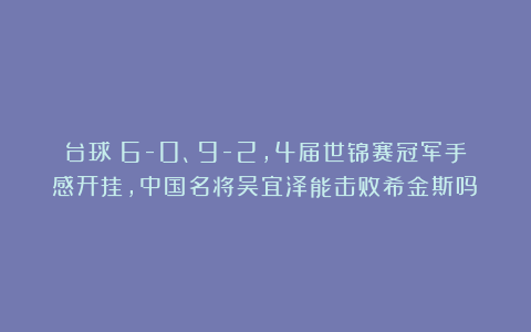 台球|6-0、9-2，4届世锦赛冠军手感开挂，中国名将吴宜泽能击败希金斯吗？
