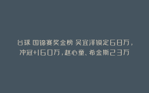 台球|国锦赛奖金榜：吴宜泽锁定68万，冲冠+160万，赵心童、希金斯23万