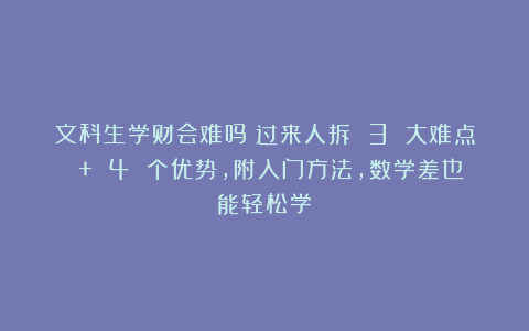 文科生学财会难吗？过来人拆 3 大难点 + 4 个优势，附入门方法，数学差也能轻松学！