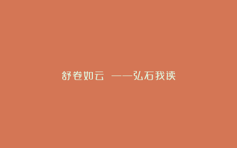 舒卷如云 ——弘石我读