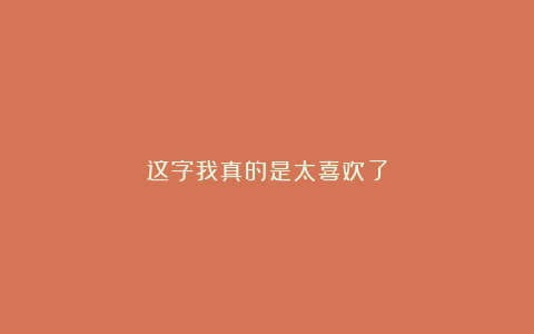 这字我真的是太喜欢了