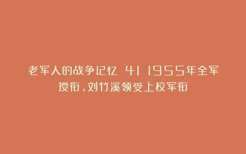 老军人的战争记忆 41 1955年全军授衔，刘竹溪领受上校军衔
