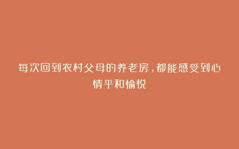 每次回到农村父母的养老房，都能感受到心情平和愉悦