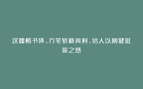这魏楷书体，方笔斩截爽利，给人以刚健挺拔之感