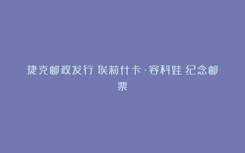 捷克邮政发行《埃莉什卡·容科娃》纪念邮票