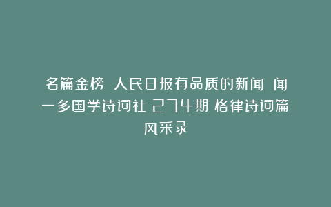 名篇金榜：《人民日报有品质的新闻》《闻一多国学诗词社》274期《格律诗词篇》风采录