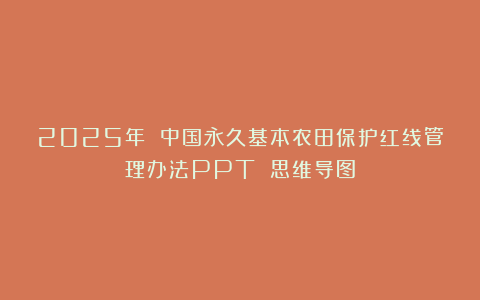 2025年 中国永久基本农田保护红线管理办法PPT 思维导图