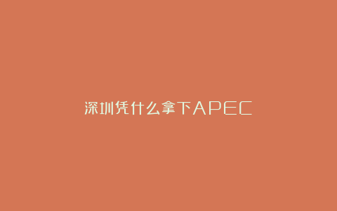 深圳凭什么拿下APEC?