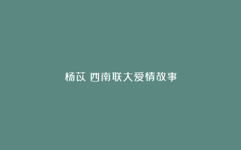 杨苡|西南联大爱情故事