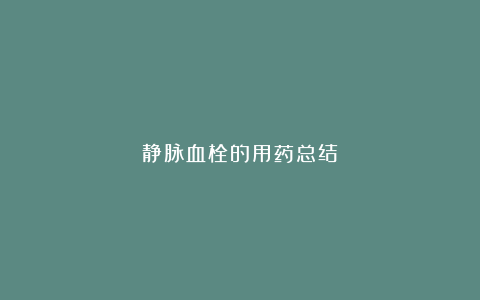 静脉血栓的用药总结