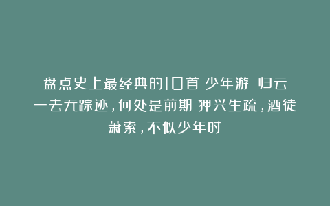 盘点史上最经典的10首《少年游》:归云一去无踪迹,何处是前期?狎兴生疏,酒徒萧索,不似少年时!
