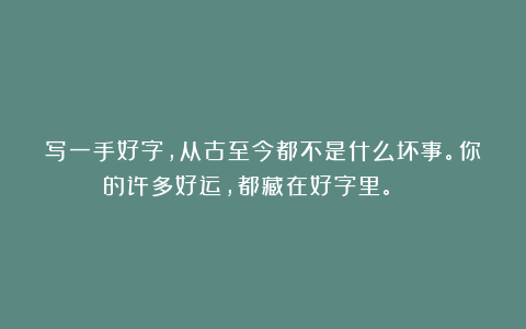 写一手好字，从古至今都不是什么坏事。你的许多好运，都藏在好字里。 ​​​