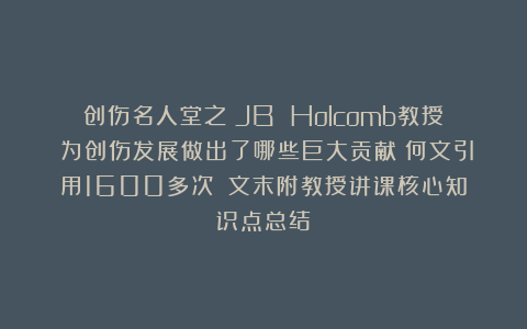 创伤名人堂之~JB Holcomb教授~为创伤发展做出了哪些巨大贡献?何文引用1600多次?(文末附教授讲课核心知识点总结)