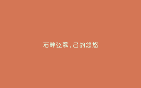 石畔弦歌,吕韵悠悠