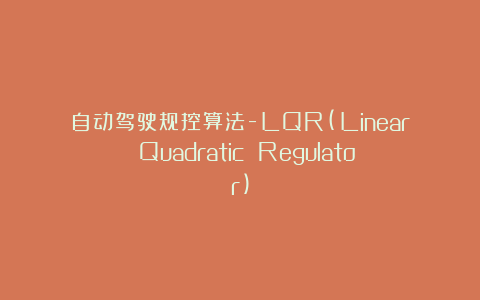 自动驾驶规控算法-LQR(Linear Quadratic Regulator)