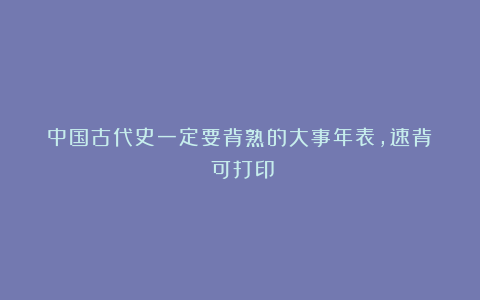 中国古代史一定要背熟的大事年表，速背！（可打印）