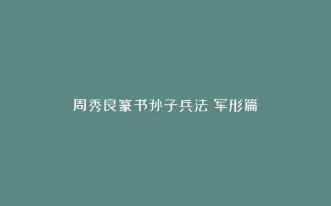 周秀良篆书孙子兵法《军形篇》
