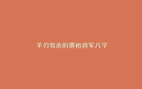 ​羊刃驾杀的粟裕将军八字