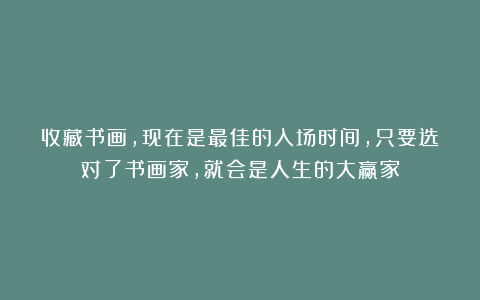收藏书画，现在是最佳的入场时间，只要选对了书画家，就会是人生的大赢家