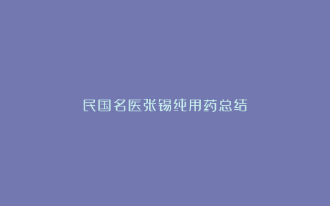 民国名医张锡纯用药总结