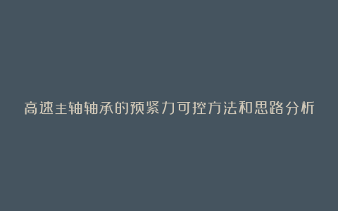 高速主轴轴承的预紧力可控方法和思路分析