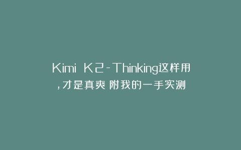 Kimi K2-Thinking这样用,才是真爽|附我的一手实测